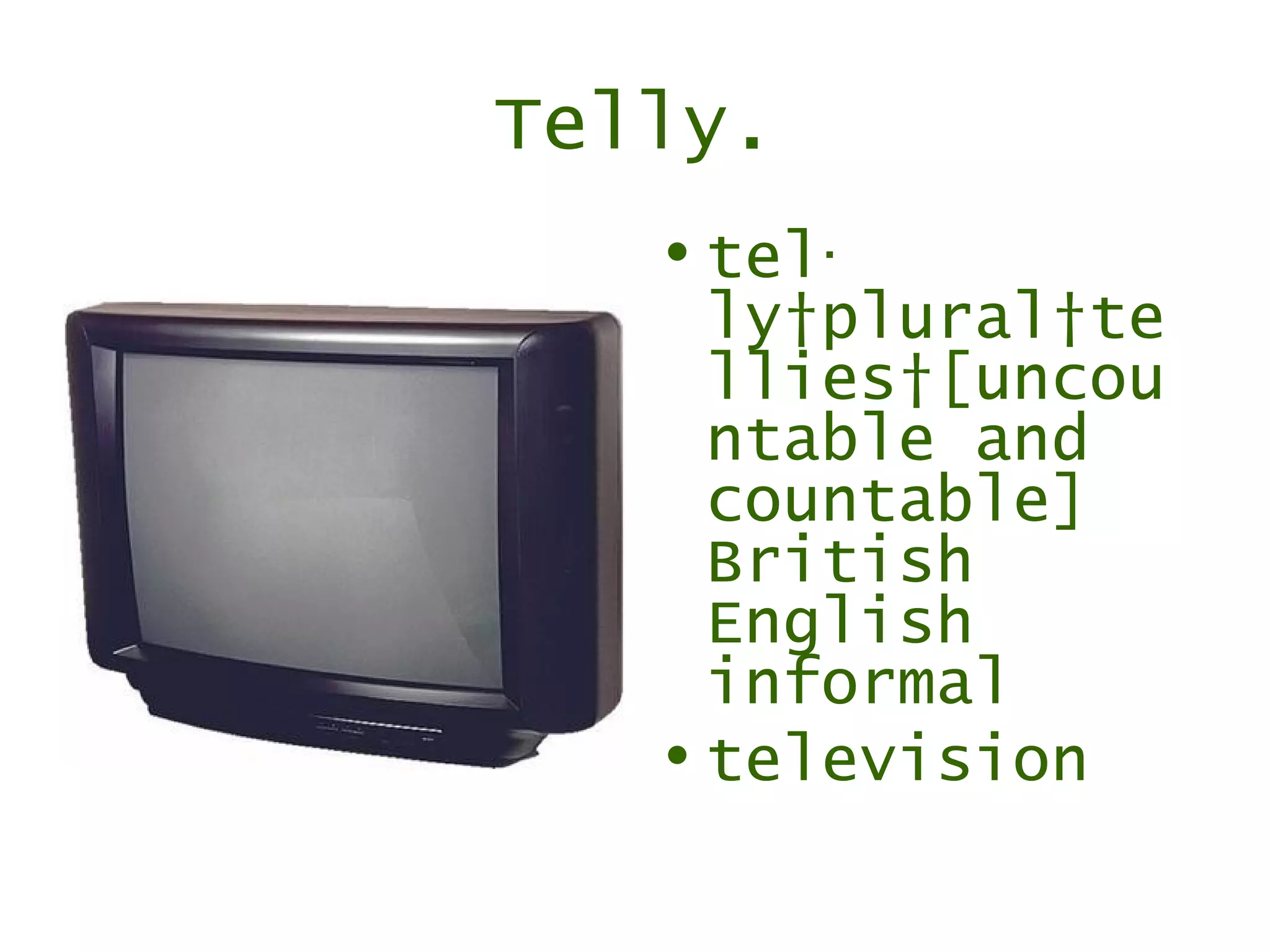 Telly. tel‧ly plural tellies [uncountable and countable] British English informal television 