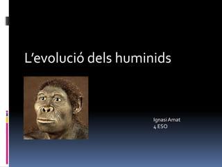 L’evolució dels huminids


                     Ignasi Amat
                     4 ESO
 