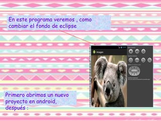 En este programa veremos , como
cambiar el fondo de eclipse
Primero abrimos un nuevo
proyecto en android,
después :