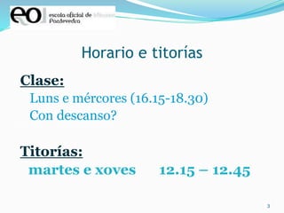 3
Horario e titorías
Clase:
Luns e mércores (16.15-18.30)
Con descanso?
Titorías:
martes e xoves 12.15 – 12.45
 