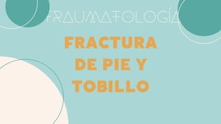 TRAUMATOLOGÍA
FRACTURA
DE PIE Y
TOBILLO
 