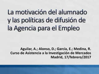 Aguilar, A.; Alonso, D.; García, E.; Medina, R.
Curso de Asistencia a la Investigación de Mercados
Madrid, 17/febrero/2017
 