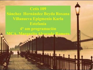 Cetís 109
Sánchez Hernández Beyda Roxana
Villanueva Epigmenio Karla
Estefanía
4° am programación
MCA. Margarita Alvarado Romero
 