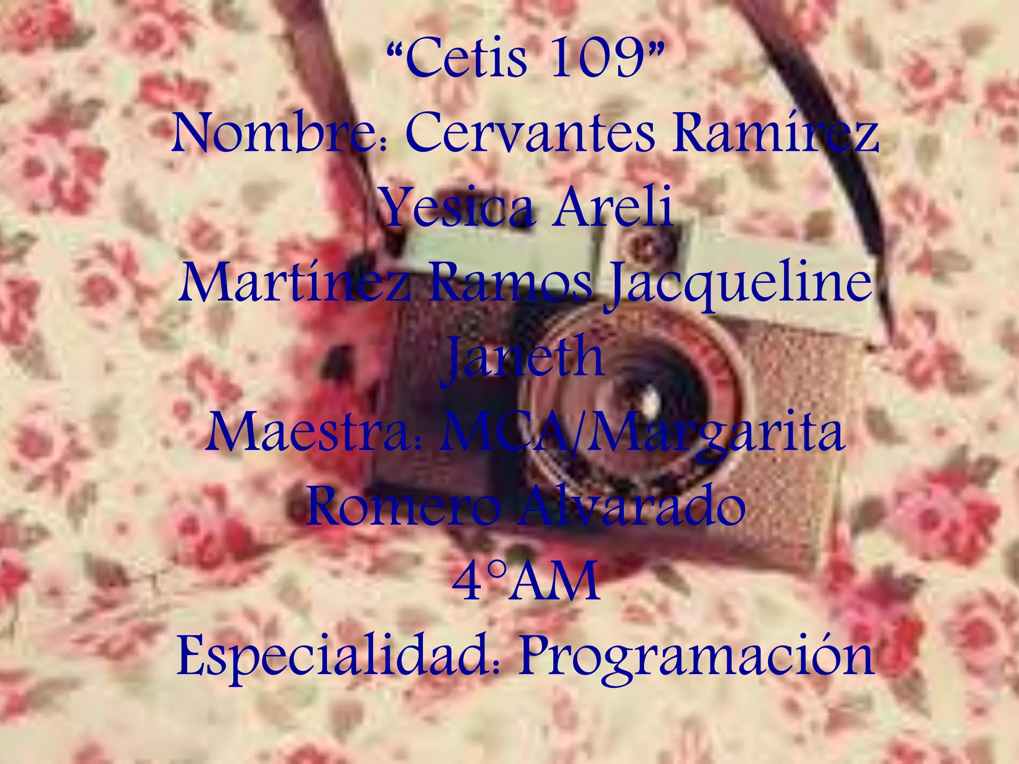 “Cetis 109”
Nombre: Cervantes Ramírez
Yesica Areli
Martínez Ramos Jacqueline
Janeth
Maestra: MCA/Margarita
Romero Alvarado
4°AM
Especialidad: Programación