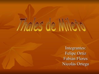 Integrantes: Felipe Ortiz Fabián Flores Nicolás Ortega Thales de Mileto 