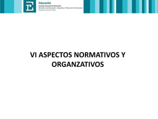 VI ASPECTOS NORMATIVOS Y
ORGANZATIVOS

 