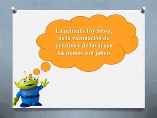 La película Toy Story,
de la vacunación de
perritos y de lavarnos
las manos con jabón
 