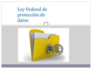 Ley Federal de 
protección de 
datos 
 