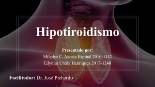 Hipotiroidismo
Presentado por:
Miledys C. Acosta Espinal 2016-1142
Edymar Ureña Henríquez 2017-1240
Facilitador: Dr. José Pichardo
 