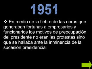 En medio de la fiebre de las obras que generaban fortunas a empresarios y funcionarios los motivos de preocupación del presidente no eran las protestas sino que se hallaba ante la inminencia de la sucesión presidencial  1951 