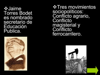 Jaime Torres Bodet es nombrado secretario de Educación Publica. Tres movimientos sociopolíticos: Conflicto agrario, Conflicto magisterial y Conflicto ferrocarrilero. 