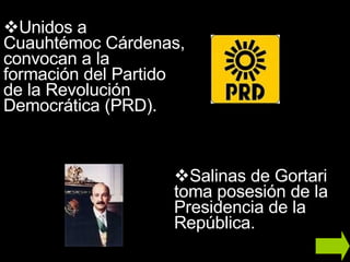 Unidos a Cuauhtémoc Cárdenas, convocan a la formación del Partido de la Revolución Democrática (PRD). Salinas de Gortari toma posesión de la Presidencia de la República.  
