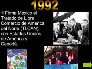 1992 Firma México el Tratado de Libre Comercio de América del Norte (TLCAN), con Estados Unidos de América y Canadá. 