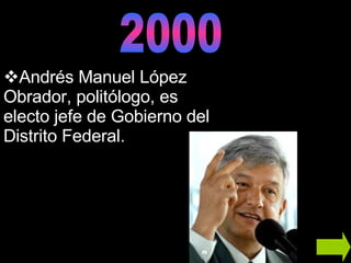 2000 Andrés Manuel López Obrador, politólogo, es electo jefe de Gobierno del Distrito Federal. 