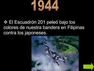 1944 El Escuadrón 201 peleó bajo los colores de nuestra bandera en Filipinas contra los japoneses.  