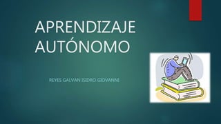 APRENDIZAJE
AUTÓNOMO
REYES GALVAN ISIDRO GIOVANNI
 