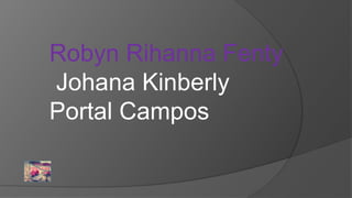 Robyn Rihanna Fenty
Johana Kinberly
Portal Campos
 