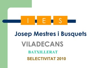 Josep Mestres i Busquets VILADECANS SELECTIVITAT 2010 BATXILLERAT E S I 