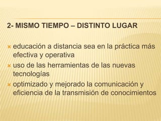 2- MISMO TIEMPO – DISTINTO LUGAReducación a distancia sea en la práctica más efectiva y operativauso de las herramientas de las nuevas tecnologíasoptimizado y mejorado la comunicación y eficiencia de la transmisión de conocimientos