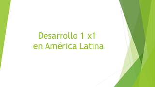 Desarrollo 1 x1
en América Latina
 