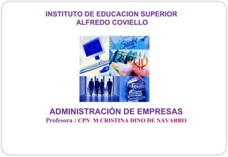 INSTITUTO DE EDUCACION SUPERIOR ALFREDO COVIELLO ADMINISTRACIÓN DE EMPRESAS Profesora :   CPN  M CRISTINA DINO DE NAVARRO TUCUMAN-ARGENTINA 
