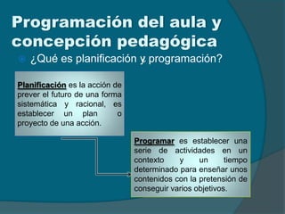 Programación del aula y
concepción pedagógica
 ¿Qué es planificación y programación?¿
Planificación es la acción de
preve...