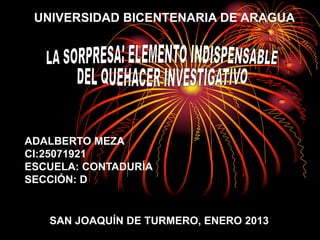 UNIVERSIDAD BICENTENARIA DE ARAGUA




ADALBERTO MEZA
CI:25071921
ESCUELA: CONTADURÍA
SECCIÓN: D


   SAN JOAQUÍN DE TURMERO, ENERO 2013
 
