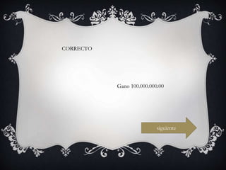CORRECTO
siguiente
Gano 100.000.000.00
 