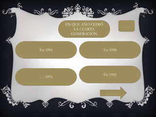 En 1975
En 1998En 1994
En 1945
EN QUE AÑO CEDIÓ
LA CUARTA
GENERACIÓN
siguiente
ayuda
 