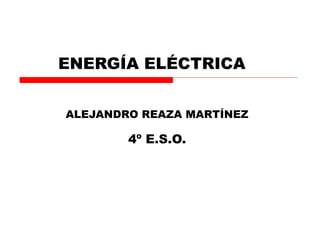 ENERGÍA ELÉCTRICA
ALEJANDRO REAZA MARTÍNEZ
4º E.S.O.
 