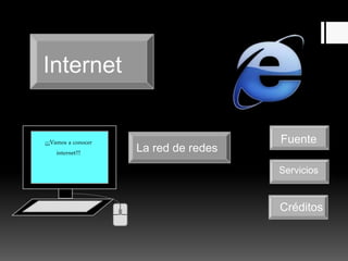 Internet
La red de redes
¡¡¡Vamos a conocer
internet!!!
Fuente
Servicios
Créditos
 
