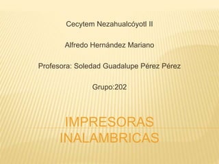 Cecytem Nezahualcóyotl II
Alfredo Hernández Mariano
Profesora: Soledad Guadalupe Pérez Pérez
Grupo:202
IMPRESORAS
INALAMBRICAS
 
