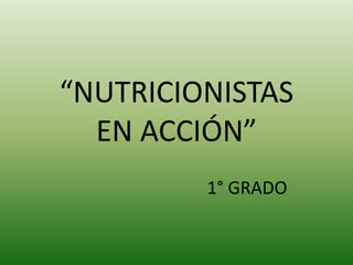 “NUTRICIONISTAS
  EN ACCIÓN”
         1° GRADO
 