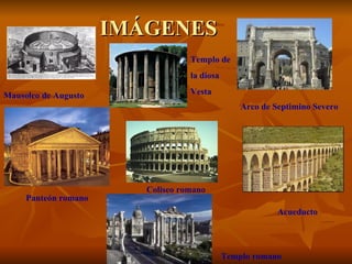 IMÁGENES
                                   Templo de
                                   la diosa

Mausoleo de Augusto                Vesta
                                                  Arco de Septimino Severo




                         Coliseo romano
     Panteón romano
                                                           Acueducto




                                              Templo romano
 