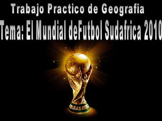 Trabajo Practico de Geografia Tema: El Mundial deFutbol Sudafrica 2010 