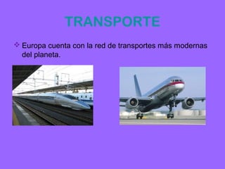 TRANSPORTE
 Europa cuenta con la red de transportes más modernas
  del planeta.
 