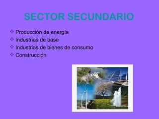 SECTOR SECUNDARIO
 Producción de energía
 Industrias de base
 Industrias de bienes de consumo
 Construcción
 