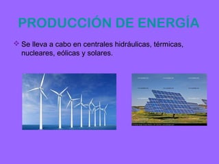 PRODUCCIÓN DE ENERGÍA
 Se lleva a cabo en centrales hidráulicas, térmicas,
  nucleares, eólicas y solares.
 