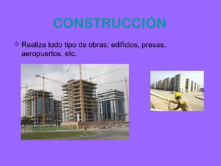 CONSTRUCCIÓN
 Realiza todo tipo de obras: edificios, presas,
  aeropuertos, etc.
 