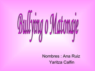Nombres : Ana Ruiz  Yaritza Calfin Bullying o Matonaje 