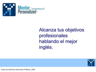 Alcanza tus objetivos profesionales hablando el mejor inglés. Todos los derechos reservados  © México, 2009. 