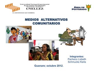 MEDIOS ALTERNATIVOS
   COMUNITARIOS




                              Integrantes:
                             Pacheco Lisbeth
                             Schmucke Karla
    Guanare; octubre 2012.
 
