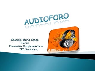 Audioforo Graciela María Conde Flórez   Formación Complementaria       III Semestre. 