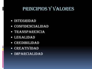 Principios y valores

 integridad
 Confidencialidad
 Transparencia
 Legalidad
 Credibilidad
 Creatividad
 imparcialidad
 