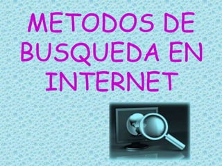 METODOS DE
BUSQUEDA EN
  INTERNET
 