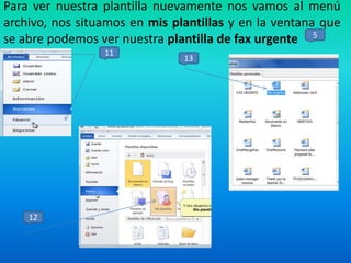 Para ver nuestra plantilla nuevamente nos vamos al menú
archivo, nos situamos en mis plantillas y en la ventana que
se abre podemos ver nuestra plantilla de fax urgente 5
11

12

13

 