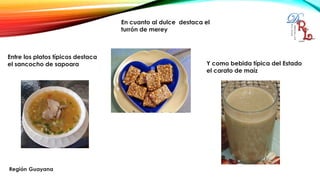 Entre los platos típicos destaca
el sancocho de sapoara
En cuanto al dulce destaca el
turrón de merey
Y como bebida típica del Estado
el carato de maíz
 