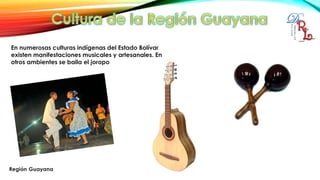 En numerosas culturas indígenas del Estado Bolívar
existen manifestaciones musicales y artesanales. En
otros ambientes se baila el joropo
 