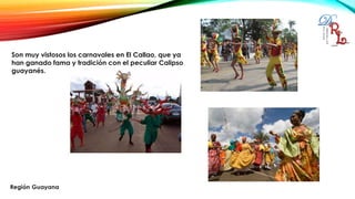 Son muy vistosos los carnavales en El Callao, que ya
han ganado fama y tradición con el peculiar Calipso
guayanés.
 