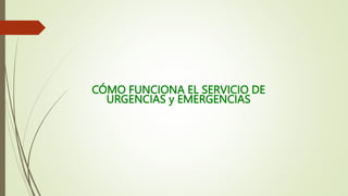 CÓMO FUNCIONA EL SERVICIO DE
URGENCIAS y EMERGENCIAS
 